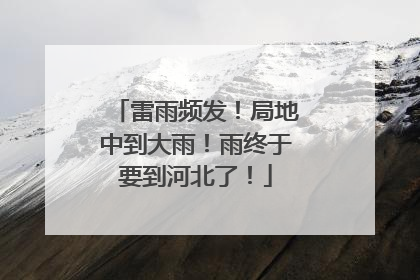 雷雨频发！局地中到大雨！雨终于要到河北了！