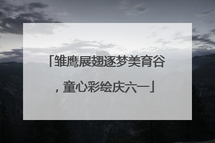 雏鹰展翅逐梦美育谷，童心彩绘庆六一