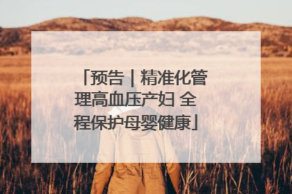 预告｜精准化管理高血压产妇 全程保护母婴健康