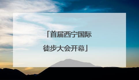 首届西宁国际徒步大会开幕