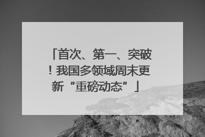 首次、第一、突破！我国多领域周末更新“重磅动态”