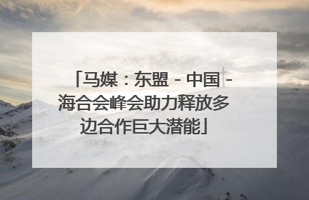 马媒：东盟－中国－海合会峰会助力释放多边合作巨大潜能