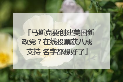 马斯克要创建美国新政党？在线投票获八成支持 名字都想好了