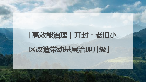 高效能治理｜开封：老旧小区改造带动基层治理升级