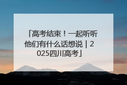 高考结束！一起听听他们有什么话想说｜2025四川高考