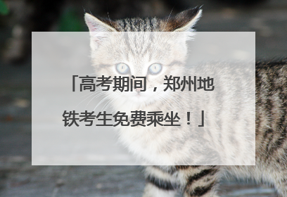 高考期间，郑州地铁考生免费乘坐！