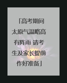 高考期间 太原气温略高有阵雨 请考生及家长提前作好准备