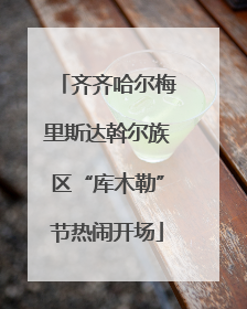 齐齐哈尔梅里斯达斡尔族区“库木勒”节热闹开场
