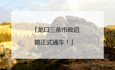 龙口三条市政道路正式通车！