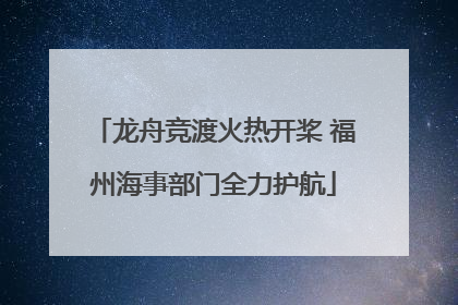 龙舟竞渡火热开桨 福州海事部门全力护航