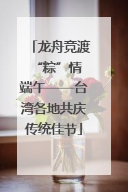 龙舟竞渡 “粽”情端午——台湾各地共庆传统佳节