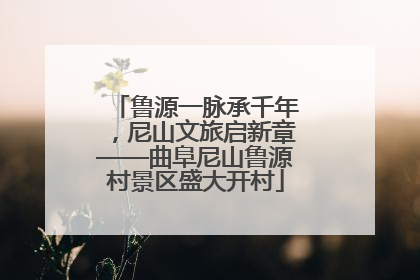 鲁源一脉承千年，尼山文旅启新章——曲阜尼山鲁源村景区盛大开村