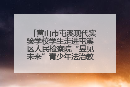 黄山市屯溪现代实验学校学生走进屯溪区人民检察院“昱见未来”青少年法治教育宣传基地