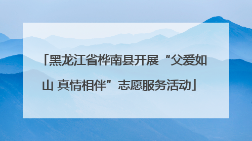 黑龙江省桦南县开展“父爱如山 真情相伴”志愿服务活动