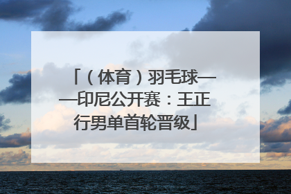 （体育）羽毛球——印尼公开赛：王正行男单首轮晋级