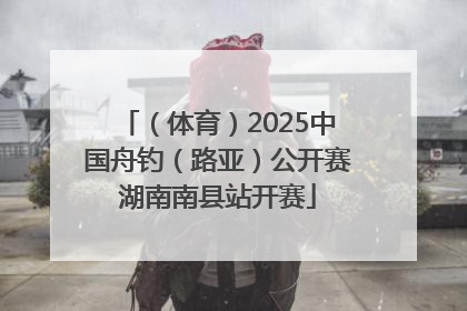 （体育）2025中国舟钓（路亚）公开赛湖南南县站开赛