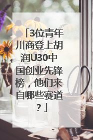 3位青年川商登上胡润U30中国创业先锋榜，他们来自哪些赛道？