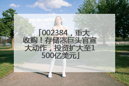 002384，重大收购！存储器巨头官宣大动作，投资扩大至1500亿美元