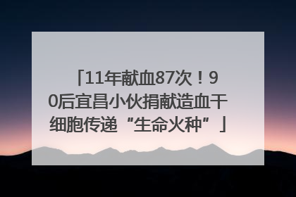 11年献血87次！90后宜昌小伙捐献造血干细胞传递“生命火种”
