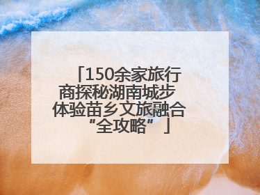 150余家旅行商探秘湖南城步 体验苗乡文旅融合“全攻略”