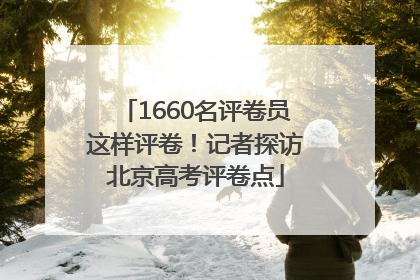 1660名评卷员这样评卷！记者探访北京高考评卷点