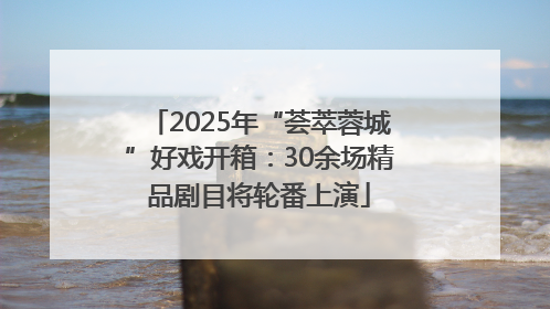 2025年“荟萃蓉城”好戏开箱：30余场精品剧目将轮番上演