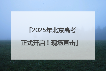 2025年北京高考正式开启！现场直击