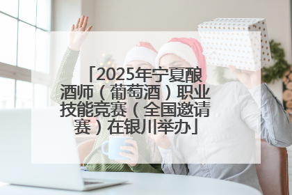 2025年宁夏酿酒师（葡萄酒）职业技能竞赛（全国邀请赛）在银川举办