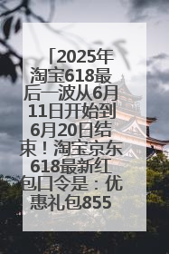 2025年淘宝618最后一波从6月11日开始到6月20日结束!淘宝京东618最新红包口令是:优惠礼包855