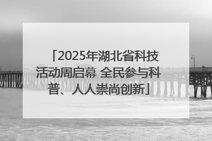 2025年湖北省科技活动周启幕 全民参与科普、人人崇尚创新