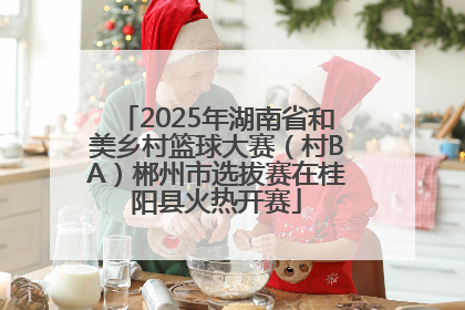2025年湖南省和美乡村篮球大赛（村BA）郴州市选拔赛在桂阳县火热开赛