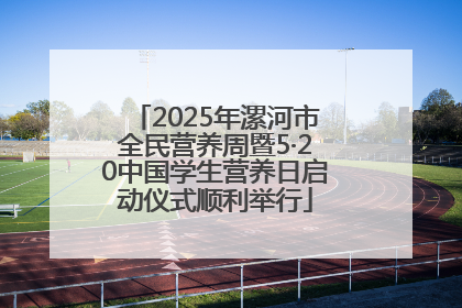 2025年漯河市全民营养周暨5·20中国学生营养日启动仪式顺利举行