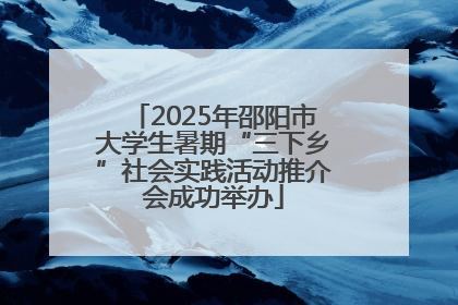2025年邵阳市大学生暑期“三下乡”社会实践活动推介会成功举办