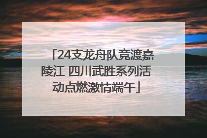 24支龙舟队竞渡嘉陵江 四川武胜系列活动点燃激情端午