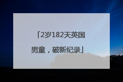 2岁182天英国男童，破新纪录