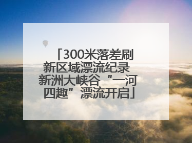 300米落差刷新区域漂流纪录 新洲大峡谷“一河四趣”漂流开启