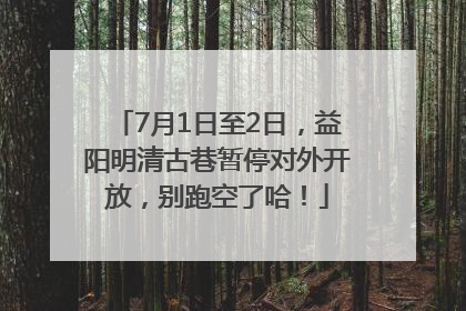 7月1日至2日，益阳明清古巷暂停对外开放，别跑空了哈！