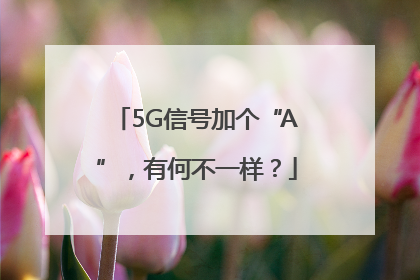 5G信号加个“A”，有何不一样？