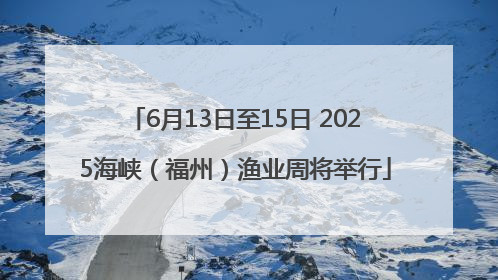 6月13日至15日 2025海峡（福州）渔业周将举行