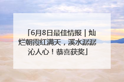 6月8日最佳情报｜灿烂朝霞红满天，溪水潺潺沁人心！恭喜获奖