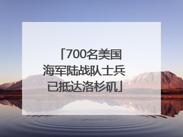 700名美国海军陆战队士兵已抵达洛杉矶