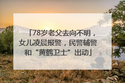 78岁老父去向不明，女儿凌晨报警，民警辅警和“黄鹤卫士”出动