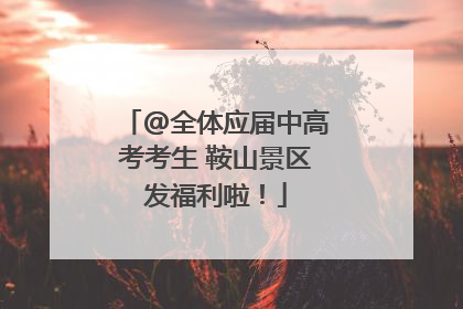 @全体应届中高考考生 鞍山景区发福利啦！