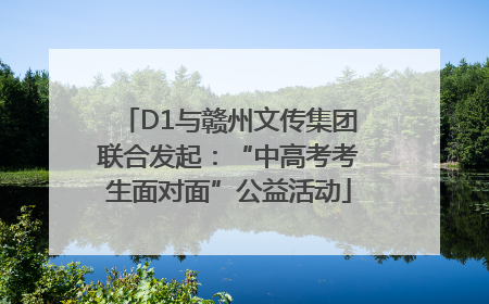 D1与赣州文传集团联合发起：“中高考考生面对面”公益活动