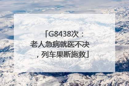G8438次：老人急病就医不决，列车果断施救