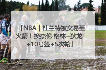 NBA｜杜兰特被交易至火箭！换杰伦·格林+狄龙+10号签+5次轮