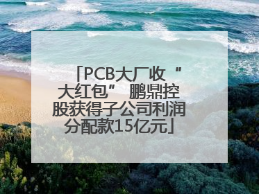 PCB大厂收“大红包” 鹏鼎控股获得子公司利润分配款15亿元